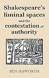 Shakespeare's liminal spaces: Contesting authority on the early modern stage