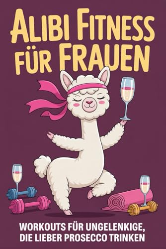 Alibi Fitness für Frauen: Workouts für Ungelenkige, die lieber Prosecco trinken. Das lustige Geschenk für Frauen mit Humor