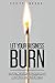 Let Your Business Burn: Stop Putting Out Fires, Discover Purpose, And Build A Business That Matters