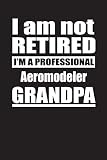  I Am Not Retired I\'m A Professional Aeromodeler Grandpa: Blank Lined Notebook Journal