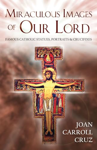 Miraculous Images of Our Lord: Famous Catholic Statues, Portraits and Crucifixes