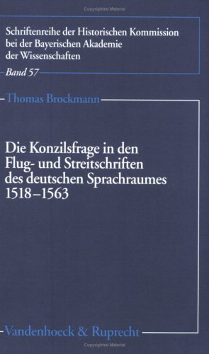 Die Konzilsfrage in den Flug- und Streitschriften des deutschen Sprachraumes 1518-1563 (Schriftenreihe der Historischen Kommission bei der Bayerischen Akademie der Wissenschaften, Band 57)