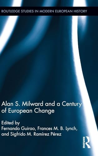 Alan S. Milward and a Century of European Change (Routledge Studies in Modern European History)