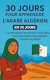 30 JOURS POUR APPRENDRE L'ARABE ALGERIEN: La méthode intuitive et...