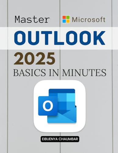 Master Outlook 2025 Basics in Minutes: Master Essential Email Calendar And Contact Tools With Step By Step Guidance To Boost Productivity Security And Digital Efficiency In Everyday Professional Life