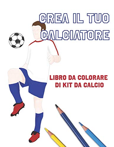 Crea Il Tuo Calciatore: Libro Da Colorare Di Kit Da Calcio (Italian Edition)