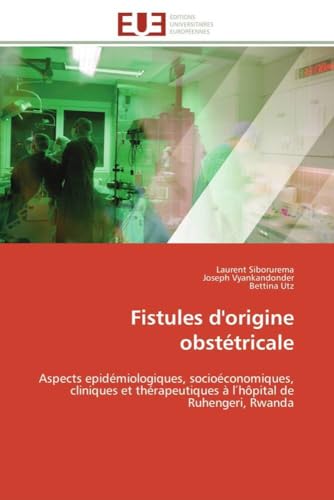 Fistules d'origine obstétricale: Aspects epidémiologiques, socioéconomiques, cliniques et thérapeutiques à l′hôpital de Ruhengeri, Rwanda (Omn.Univ.Europ.) (French Edition)