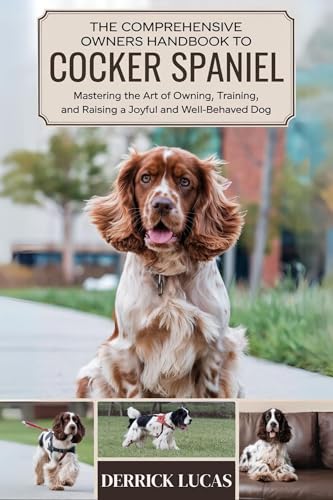 The Comprehensive Owners Handbook To Cocker Spaniel: Mastering The Art Of Owning, Training, and Raising a Joyful and Well-Behaved Dog (English Edition)