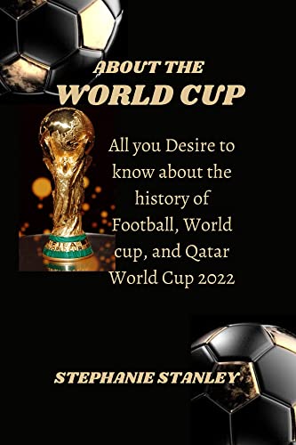 ABOUT THE WORLD CUP: All you Desire to know about the History of Football, World cup, and Qatar World Cup 2022