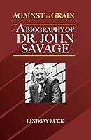 Against the Grain: A Biography of Dr. John Savage 1988286964 Book Cover