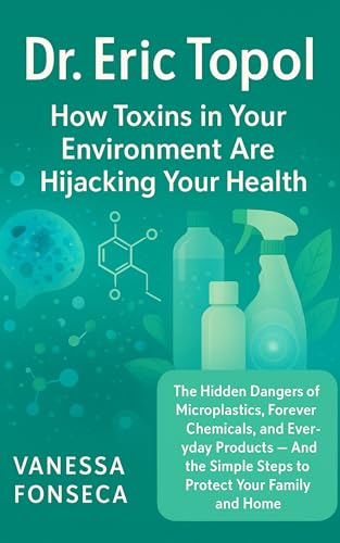 Dr. Eric Topol: How Toxins in Your Environment Are Hijacking Your Health