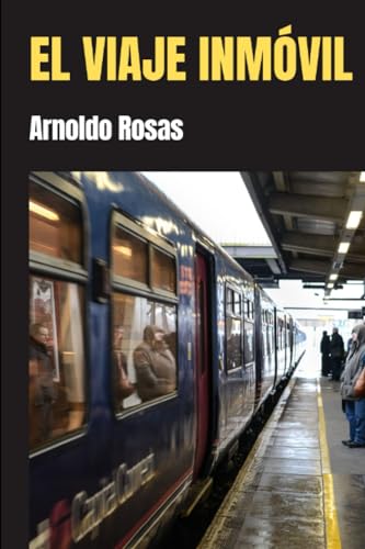 El viaje inmóvil: Relatos de gente que viene y va (CUENTOS Y RELATOS DE ARNOLDO ROSAS) (Spanish Edition)