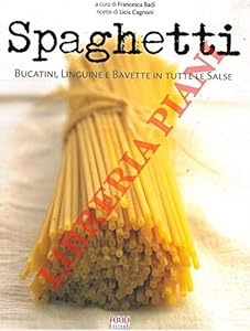 Spaghetti. Bucatini, Linguine e Bavette in tutte le Salse.