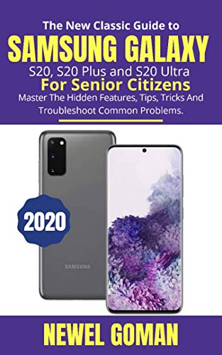 The New Classic Guide to Samsung Galaxy S20, S20 Plus, and S20 Ultra for Senior Citizens: Master the Hidden Features, Tips, Tricks, and Troubleshoot Common Problems