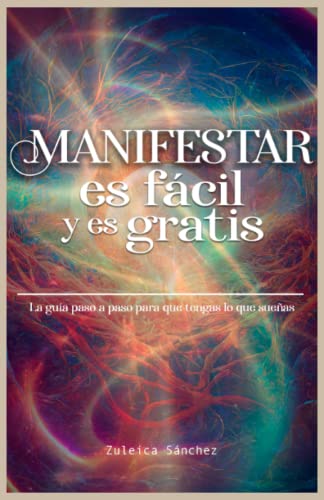 Manifestar es fácil y es gratis: La guía paso a paso para que tengas lo que sueñas