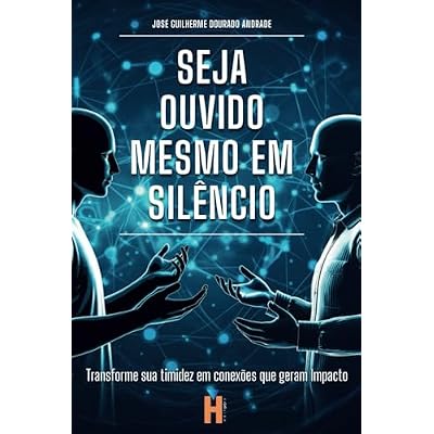Seja Ouvido Mesmo em Sil&ecirc;ncio: Transforme sua timidez em conex&otilde;es que geram impacto