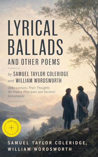 Lyrical Ballads and other Poems by Samuel Taylor Coleridge and William Wordsworth (Also contains Their Thoughts On Poetry Principles and Secrets) (Annotated): Enriched Edition. Romantic Gems