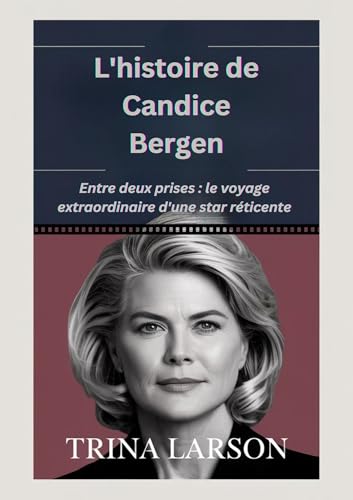 L'histoire de Candice Bergen: Entre deux prises : le voyage extraordinaire d'une star réticente