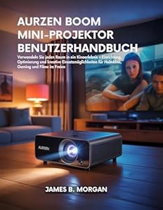 AURZEN BOOM MINI-PROJEKTOR BENUTZERHANDBUCH: Verwandeln Sie jeden Raum in ein Kinoerlebnis – Einrichtung, Optimierung und kreative Einsatzmöglichkeiten für Heimkino, Gaming und Filme im Freien