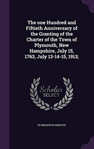 The one Hundred and Fiftieth Anniversary of the Granting of the Charter of the Town of Plymouth, New Hampshire, July 15, 1763, July 13-14-15, 1913;