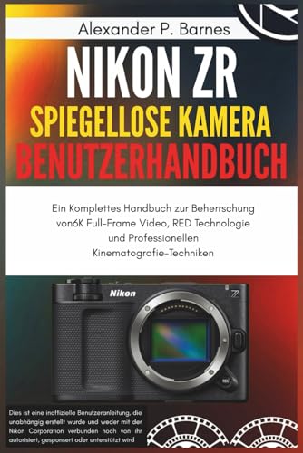 Nikon ZR Spiegellose Kamera Benutzerhandbuch: Ein Komplettes Handbuch zur Beherrschung von 6K Full-Frame Video, RED Technologie und Professionellen Kinematografie-Techniken