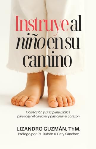 Instruye al Niño en su Camino: Sabiduría bíblica para forjar el carácter y pastorear el corazón