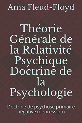 Théorie Générale de la Relativité Psychique Doctrine de la Psychologie: Doctrine de psychose primaire négative (dépression) (French Edition)