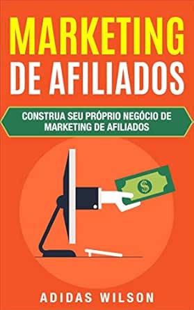 Marketing de Afiliados: Construa seu próprio negócio de marketing...