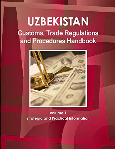Uzbekistan Customs, Trade Regulations and Procedures Handbook Volume 1 Strategic and Practical Information (World Strategic and Business Information Library)