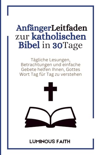 AnfängerLeitfaden zur katholischen Bibel in 30Tage: Tägliche Bibelstellen, Betrachtungen und Gebete, um Gottes Wort in 30 Tagen zu verstehen