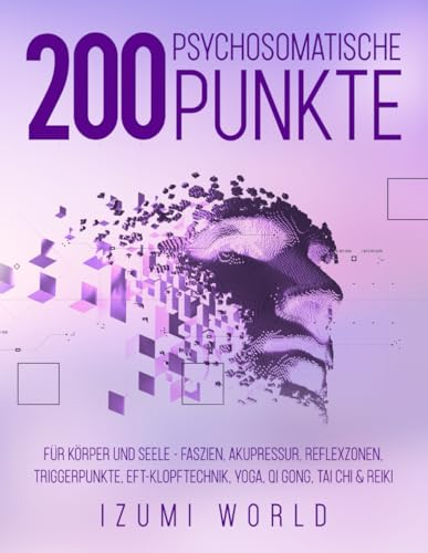 200 Psychosomatische Punkte für Körper und Seele: Mit Arbeitsblättern, Körperkarten und 200 Übungen zur somatischen Selbstregulation und emotionalen ... Yoga, Qi Gong, Tai Chi & Reiki