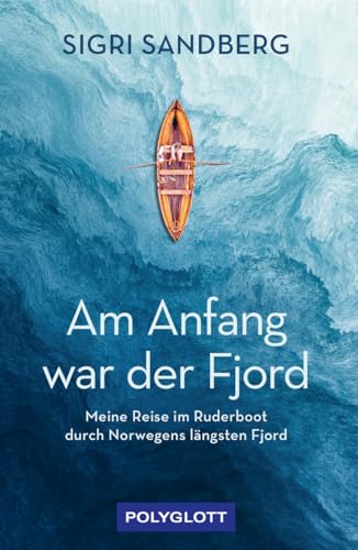 Am Anfang war der Fjord: Meine Reise im Ruderboot durch Norwegens längsten Fjord (POLYGLOTT Abenteuer und Reiseberichte)