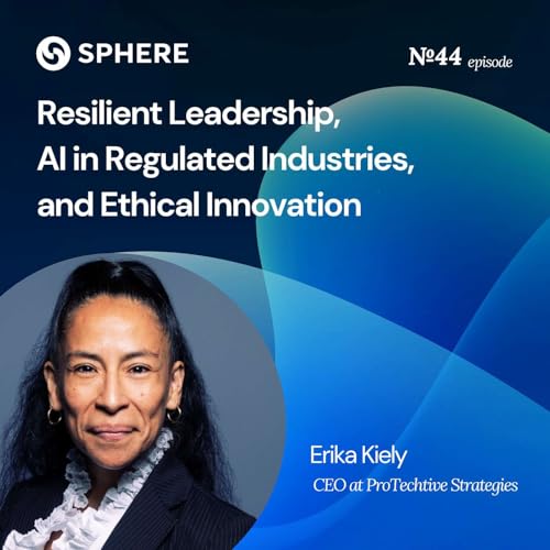 Resilient Leadership, AI in Regulated Industries, and Ethical Innovation &ndash; Erika Kiely