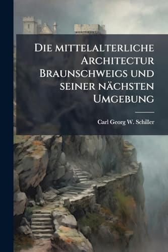 Die mittelalterliche Architectur Braunschweigs und seiner nächsten Umgebung (German Edition)