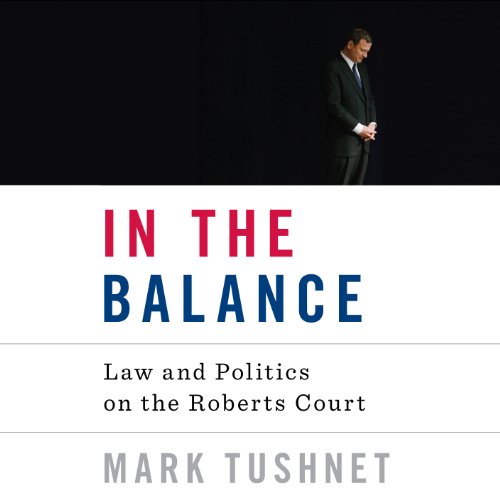 In the Balance: Law and Politics in the Roberts Court In the Balance: Law and Politics in the Roberts Court