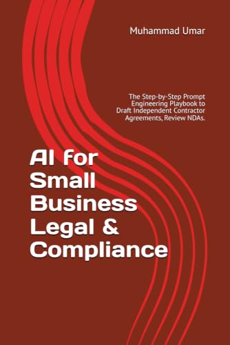AI for Small Business Legal & Compliance: The Step-by-Step Prompt Engineering Playbook to Draft Independent Contractor Agreements, Review NDAs. (The Small Business Autopilot)
