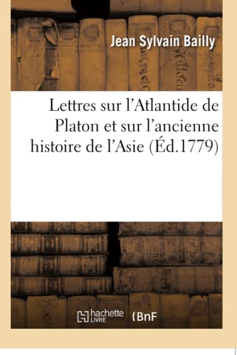 Lettres sur l'Atlantide de Platon et sur l'ancienne histoire de l'Asie: pour servir de suite aux Lettres sur l'origine des sciences, adressées à M. de Voltaire (French Edition)