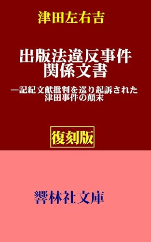 【復刻版】津田左右吉「出版法違反事件関係文書」—記紀文献批判に関し起訴された津田事件の顛末 (響林社文庫)