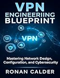 VPN Engineering Blueprint: Mastering Network Design, Configuration, and Cybersecurity (The Developer's Guide series Book 17)