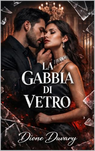 LA GABBIA DI VETRO: Dark Romance: un miliardario possessivo, la mafia e una seconda occasione per l'amore (Dark Romance: Uomini Dominanti, Ossessione Pericolosa ed Erotismo Psicologico Intenso)