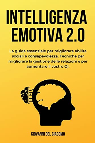 Intelligenza Emotiva 2.0: La guida essenziale per migliorare abilità sociali e consapevolezza. Tecniche per migliorare la gestione delle relazioni e per aumentare il vostro QI.