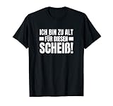 Du bist aus dem Alter raus, in dem Abends weg geht und erst Morgens besoffen nach Hause kommt? Dann hole dir dieses lustige Ich bin zu Alt für diesen Scheiß Motiv!