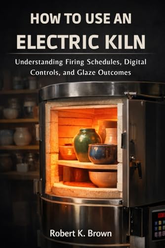 HOW TO USE AN ELECTRIC KILN: Understanding Firing Schedules, Digital Controls, and Glaze Outcomes