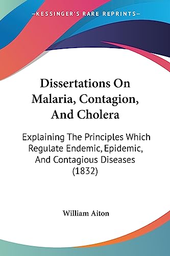 Dissertations On Malaria, Contagion, And Cholera: Explaining The Principles Which Regulate Endemic, Epidemic, And Contagious Diseases (1832)