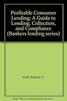 Profitable Consumer Lending: A Guide to Lending, Collection, and Compliance (Bankers lending series) 0872670473 Book Cover