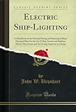 Electric Ship-Lighting: A Handbook on the Practical Fitting and Running of Ships' Electrical Plant for the Use O Ship Owners and Builders, Marine Electricians ... Engineers in Charge (Classic Reprint)