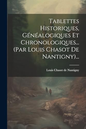 Tablettes Historiques, Généalogiques Et Chronologiques... (par Louis Chasot De Nantigny)... (French Edition)