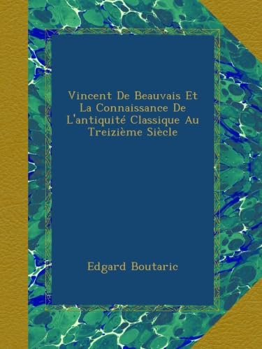 Vincent De Beauvais Et La Connaissance De L'antiquité Classique Au Treizième Siècle