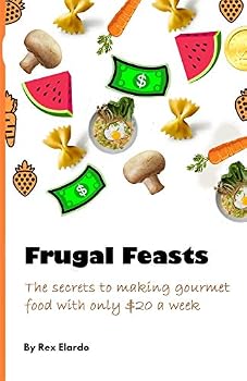 Frugal Feasts: The secrets to making gourmet food with only $20 a week by Rex Elardo: How to stretch every dollar to its fullest, and still eat delicious food with only $20 a week (FF)