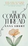The Common Thread: STOP LIVING SCATTERED. START LIVING BY THEME. Build Daily Habits for Focus, Balance, and Everyday Happiness